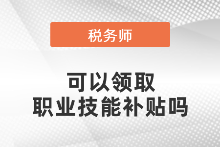 稅務(wù)師證書可以領(lǐng)取職業(yè)技能補(bǔ)貼嗎