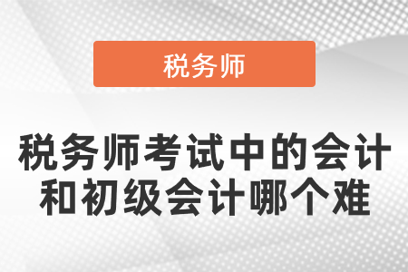 稅務(wù)師考試中的會計和初級會計哪個難