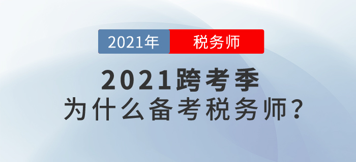 2021年跨考季來臨，讓我們一起聊聊：為什么要報考稅務(wù)師,？
