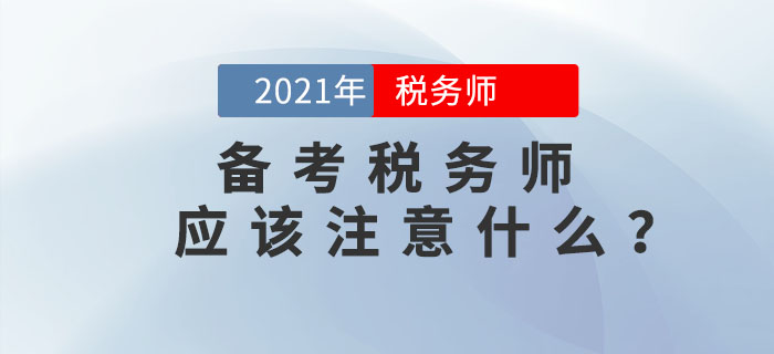 備考2021年稅務(wù)師考試應(yīng)該注意什么,？