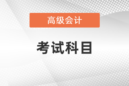 2021年高級(jí)會(huì)計(jì)師考試科目是什么