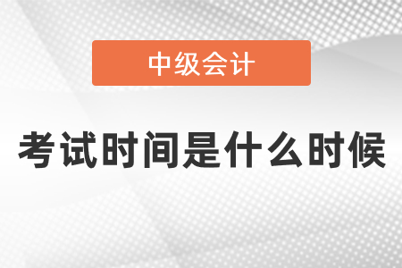 中級(jí)會(huì)計(jì)考試2021考試時(shí)間是什么時(shí)候