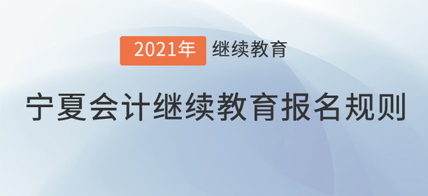 你知道2021年寧夏回族自治區(qū)會計繼續(xù)教育報名規(guī)則嗎,？