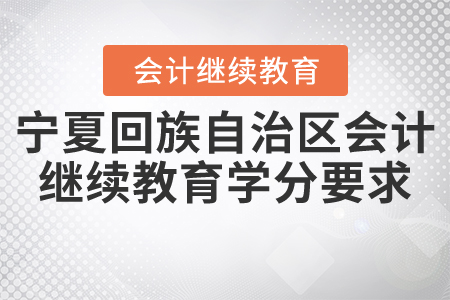 2021年寧夏回族自治區(qū)會(huì)計(jì)繼續(xù)教育學(xué)分要求是什么,？