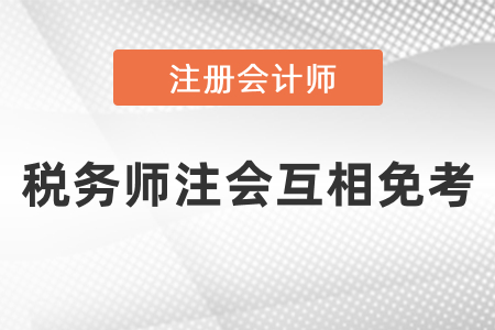 稅務(wù)師注冊會計師能互相免考嗎？