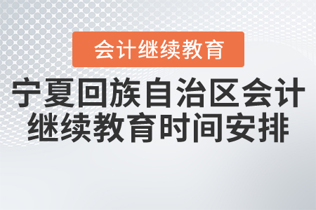 2021年寧夏回族自治區(qū)會計繼續(xù)教育時間安排