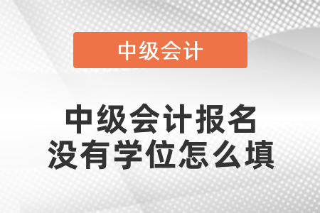 中級會計報名沒有學位怎么填