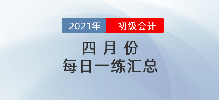 2021年初級(jí)會(huì)計(jì)考試4月份每日一練題庫匯總