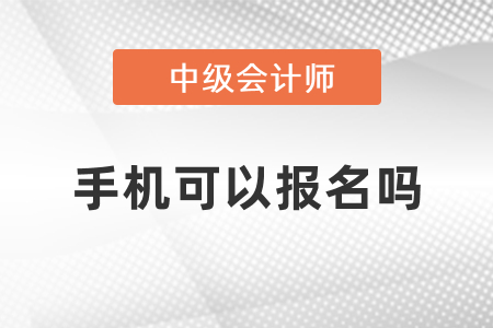 中級(jí)會(huì)計(jì)考試手機(jī)可以報(bào)名嗎？