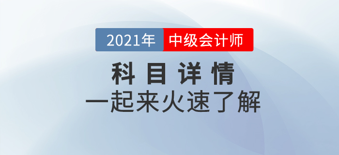 2021年中級(jí)會(huì)計(jì)職稱考試各科目詳情什么樣,？一起揭開(kāi)神秘面紗！