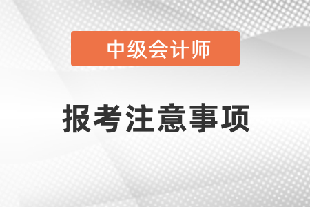 2021年中級會計報考注意事項