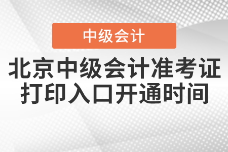 2021年北京中級(jí)會(huì)計(jì)準(zhǔn)考證打印入口開通時(shí)間公布了嗎,？