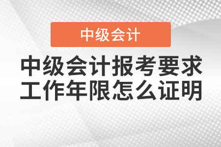 2021年中級(jí)會(huì)計(jì)報(bào)考要求工作年限怎么證明？