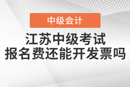 2021年江蘇中級會計職稱考試報名費還能開發(fā)票嗎,？