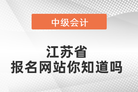 江蘇省中級會(huì)計(jì)師報(bào)名網(wǎng)站你知道嗎