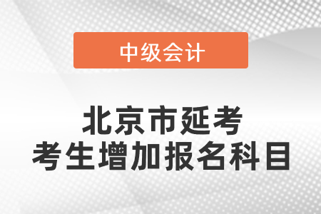 北京市中級會計延考考生增加報名科目你了解嗎