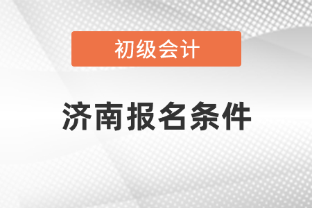 濟(jì)南初級會計報名條件