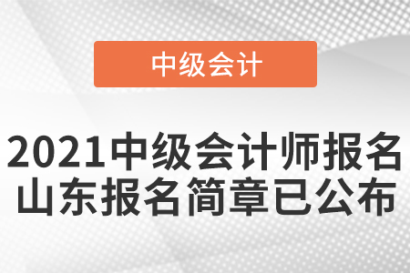 2021中級會計(jì)師報(bào)名山東報(bào)名簡章已公布