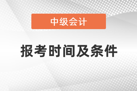 2021年中級(jí)會(huì)計(jì)師報(bào)考時(shí)間及條件