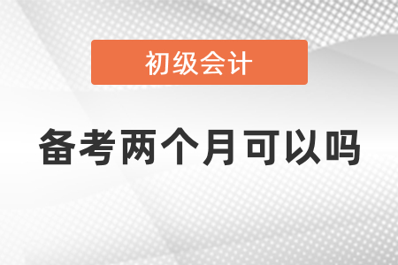 初級會計備考兩個月可以嗎,？