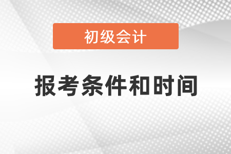 2021年初級(jí)會(huì)計(jì)報(bào)考條件和時(shí)間