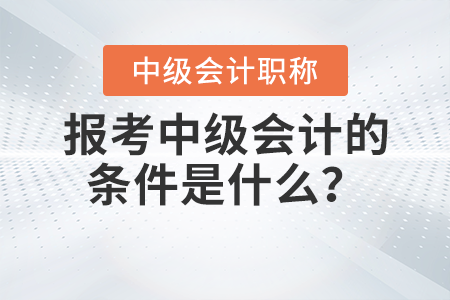 報考中級會計的條件是什么？