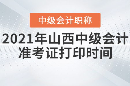 2021年山西中級會計準(zhǔn)考證打印時間