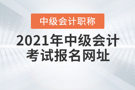 2021年中級會計職稱考試報名網(wǎng)址，你知道嗎,？