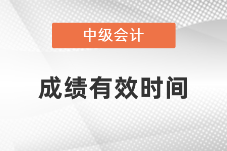 中級會計師成績有效時間是幾年？