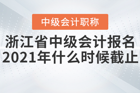 浙江省麗水中級(jí)會(huì)計(jì)報(bào)名2021年什么時(shí)候截止？