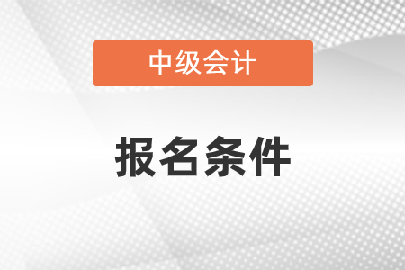 2021年中級會(huì)計(jì)職稱報(bào)名條件是什么,？