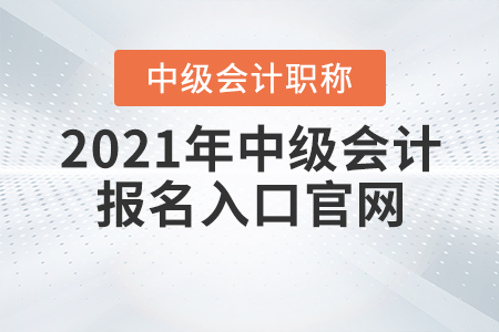 2021年中級會計報名入口官網(wǎng)