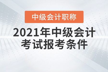 2021年中級會計職稱考試報考條件