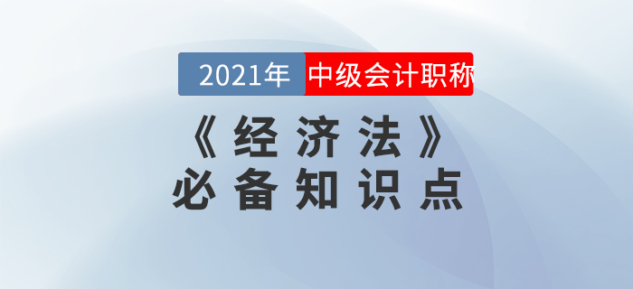 2021年中級(jí)會(huì)計(jì)《經(jīng)濟(jì)法》知識(shí)點(diǎn)匯總,，備考必看！