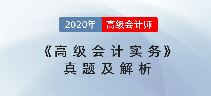 2020年高級會計師《高級會計實務(wù)》考試真題及解析（考生回憶版）