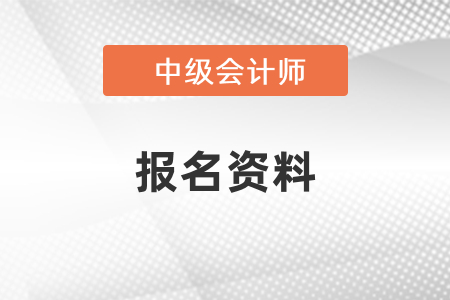 報(bào)名中級(jí)會(huì)計(jì)需要什么資料,？