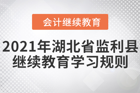 2021年湖北省監(jiān)利縣會計繼續(xù)教育學習規(guī)則