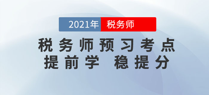 2021年稅務(wù)師考試重要考點匯總,，提前預(yù)習(xí)，打牢基礎(chǔ),！