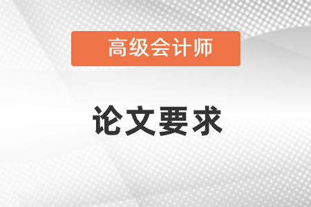 河北高級(jí)會(huì)計(jì)師評(píng)審論文要求是什么？