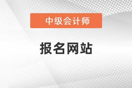 廣東省惠州中級(jí)會(huì)計(jì)師考試報(bào)名網(wǎng)站