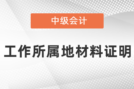 中級(jí)會(huì)計(jì)報(bào)名工作所屬地材料證明怎么提供