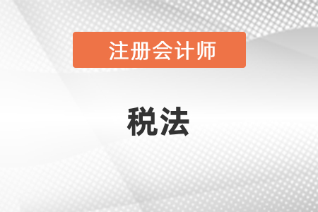 注冊(cè)會(huì)計(jì)師2021年稅法教材變化