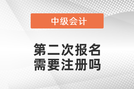 中級會計第二次報名需要注冊嗎