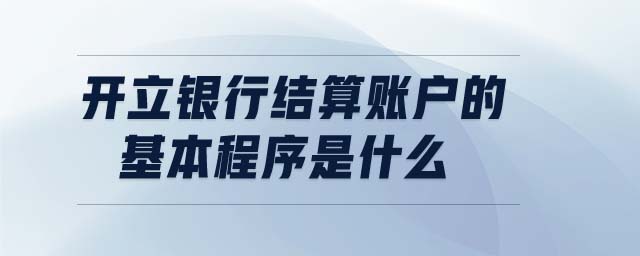 開立銀行結算賬戶的基本程序是什么