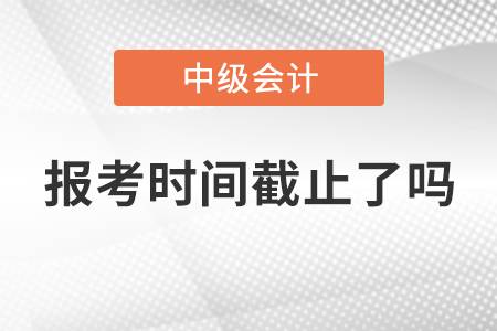 湖北省仙桃市2021年中級會計師報考時間截止了嗎