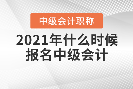 2021年什么時(shí)候報(bào)名中級會計(jì)