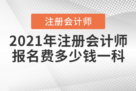 2021年注冊會(huì)計(jì)師報(bào)名費(fèi)多少錢一科