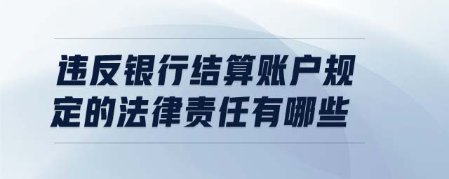 違反銀行結(jié)算賬戶規(guī)定的法律責(zé)任有哪些