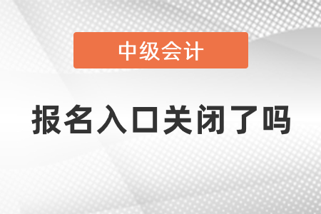 中級(jí)會(huì)計(jì)師2021年度報(bào)名入口關(guān)閉了嗎