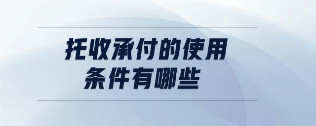 托收承付的使用條件有哪些